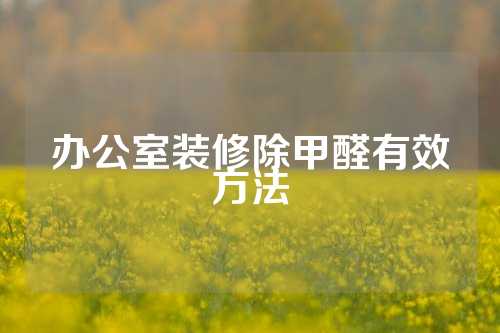 办公室装修除甲醛有效方法