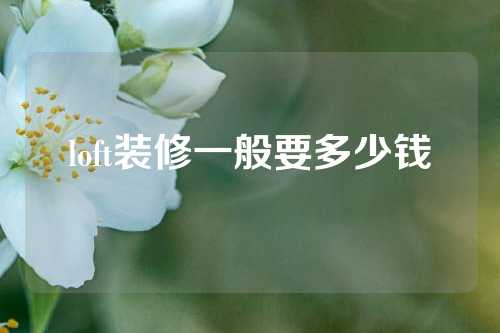 loft装修一般要多少钱