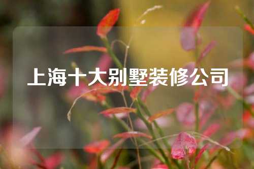 上海十大别墅装修公司